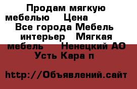 Продам мягкую мебелью. › Цена ­ 25 000 - Все города Мебель, интерьер » Мягкая мебель   . Ненецкий АО,Усть-Кара п.